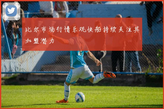 比尔市场行情乐观快船持续关注其加盟潜力