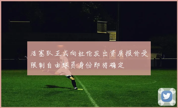 活塞队正式向杜伦发出资质报价受限制自由球员身份即将确定