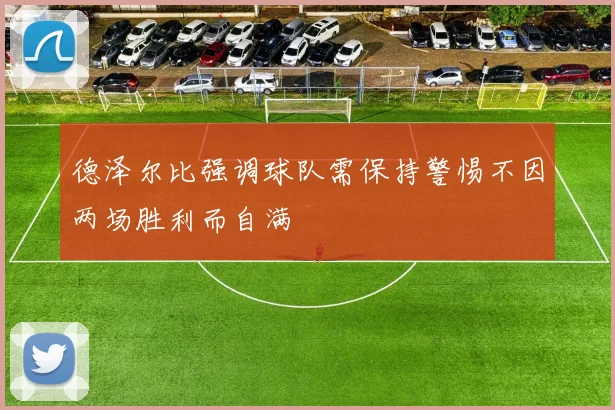 德泽尔比强调球队需保持警惕不因两场胜利而自满